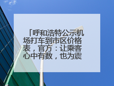 呼和浩特公示机场打车到市区价格表，官方：让乘客心中有数，也为震慑某些司机